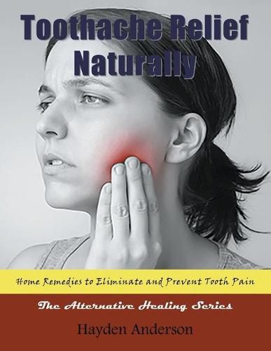 Cover image for Toothache Relief Naturally: Home Remedies: to Eliminate and Prevent Tooth Pain (Large Print): The Alternative Healing Series