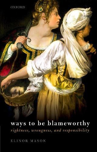 Cover image for Ways to be Blameworthy: Rightness, Wrongness, and Responsibility