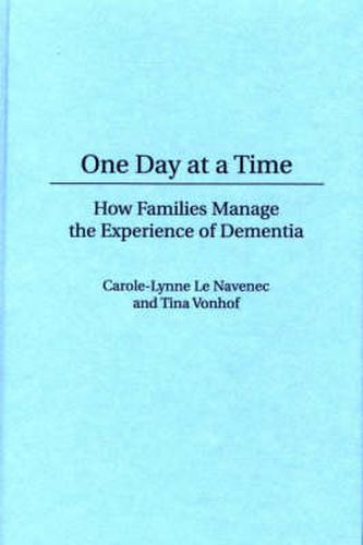 Cover image for One Day At a Time: How Families Manage the Experience of Dementia