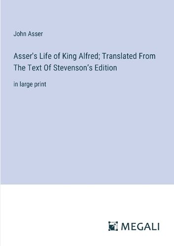 Asser's Life of King Alfred; Translated From The Text Of Stevenson's Edition