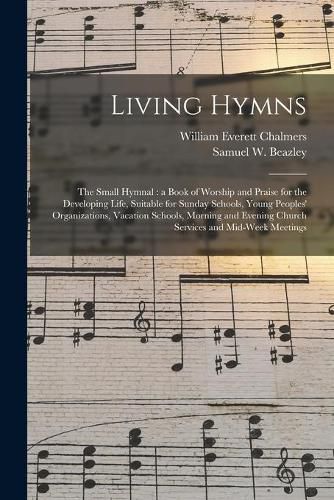 Living Hymns: the Small Hymnal: a Book of Worship and Praise for the Developing Life, Suitable for Sunday Schools, Young Peoples' Organizations, Vacation Schools, Morning and Evening Church Services and Mid-week Meetings
