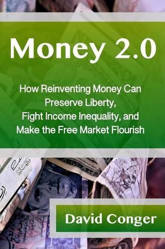 Cover image for Money 2.0: How Reinventing Money Can Preserve Liberty, Fight Income Inequality, and Make the Free Market Flourish