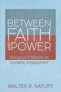 Cover image for Between Faith and Power: Religious Freedom as Dynamic Engagement