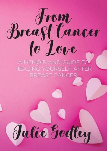 Cover image for From Breast Cancer to Love: A memoir and guide to healing yourself after breast cancer