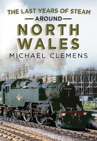 Cover image for The Last Years of Steam Around North Wales: From the Photographic Archive of Ellis James-Robertson