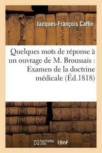 Cover image for Quelques Mots de Reponse A Un Ouvrage de M. Broussais Ayant Pour Titre Examen: de la Doctrine Medicale Generalement Adoptee