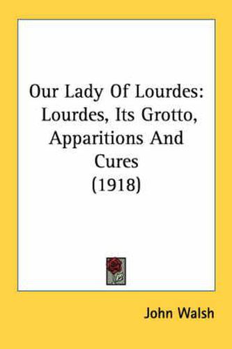 Cover image for Our Lady of Lourdes: Lourdes, Its Grotto, Apparitions and Cures (1918)