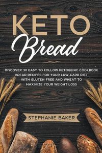 Cover image for Keto Bread: Discover 30 Easy to Follow Ketogenic Cookbook Bread Recipes For Your Low-Carb Diet With Gluten-Free and Wheat to Maximize Your Weight Loss