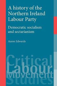 Cover image for A History of the Northern Ireland Labour Party: Democratic Socialism and Sectarianism