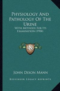 Cover image for Physiology and Pathology of the Urine: With Methods for Its Examination (1904)