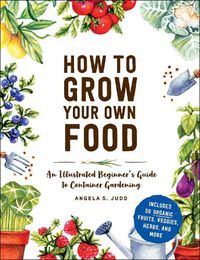 Cover image for How to Grow Your Own Food: An Illustrated Beginner's Guide to Container Gardening