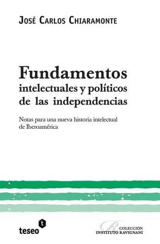 Cover image for Fundamentos intelectuales y politicos de las independencias: Notas para una nueva historia intelectual de Iberoamerica