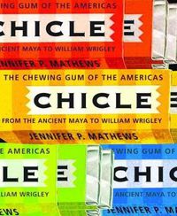 Cover image for Chicle: The Chewing Gum of the Americas, from the Ancient Maya to William Wrigley