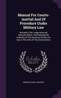 Cover image for Manual for Courts-Martial and of Procedure Under Military Law: Revised in the Judge-Advocate General's Office, and Published by Authority of the Secretary of War, for Use in the Army of the United States