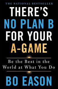 Cover image for There's No Plan B for Your A-Game: Be the Best in the World at What You Do