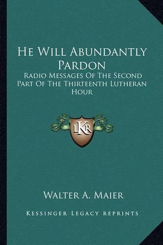 Cover image for He Will Abundantly Pardon: Radio Messages of the Second Part of the Thirteenth Lutheran Hour