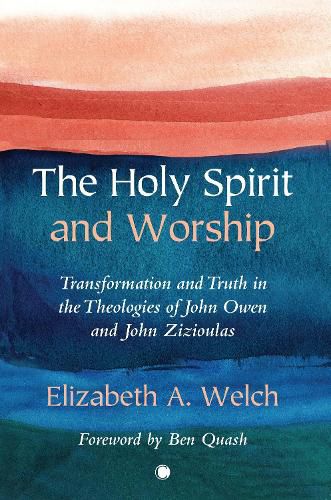 The Holy Spirit and Worship: Transformation and Truth in the Theologies of John Owen and John Zizioulas