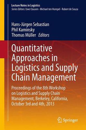 Quantitative Approaches in Logistics and Supply Chain Management: Proceedings of the 8th Workshop on Logistics and Supply Chain Management, Berkeley, California, October 3rd and 4th, 2013