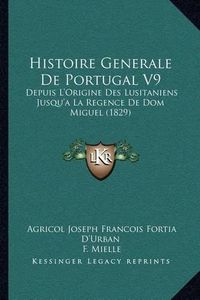 Cover image for Histoire Generale de Portugal V9: Depuis L'Origine Des Lusitaniens Jusqu'a La Regence de Dom Miguel (1829)