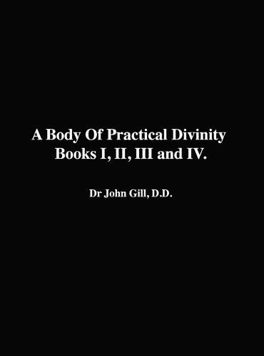 A Body Of Practical Divinity, Books I, II, III and IV, By Dr. John Gill. D.D.