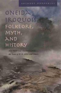 Cover image for Oneida Iroquois: Folklore, Myth, and History; New York Oral Narrative from the Notes of H. E. Allen and Others