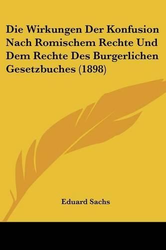 Cover image for Die Wirkungen Der Konfusion Nach Romischem Rechte Und Dem Rechte Des Burgerlichen Gesetzbuches (1898)