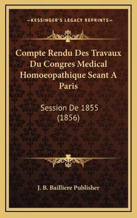 Cover image for Compte Rendu Des Travaux Du Congres Medical Homoeopathique Seant a Paris: Session de 1855 (1856)