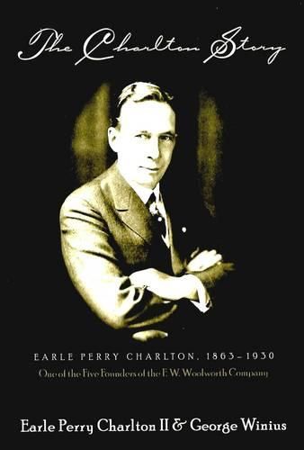 The Charlton Story: Earle Perry Charlton, 1863-1930 One of the Five Founders of the F. W. Woolworth Company