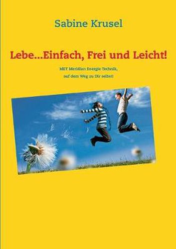 Cover image for Lebe...Einfach, Frei und Leicht!: MET Meridian Energie Technik, der Weg zu Dir selbst!