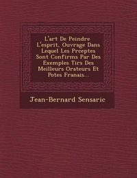 Cover image for L'Art de Peindre L'Esprit, Ouvrage Dans Lequel Les PR Ceptes Sont Confirm S Par Des Exemples Tir S Des Meilleurs Orateurs Et Po Tes Fran Ais...