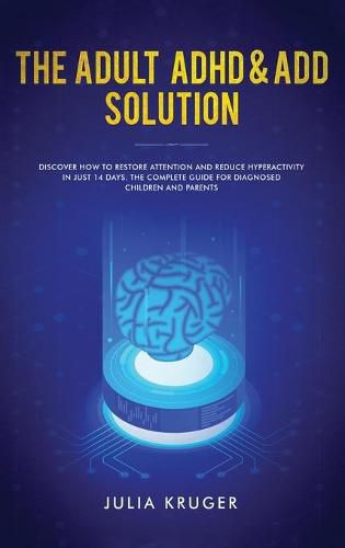 Cover image for The Adult ADHD & ADD Solution: Discover How to Restore Attention and Reduce Hyperactivity in Just 14 Days. The Complete Guide for Diagnosed Children and Parents