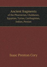 Cover image for Ancient fragments of the Phoenician, Chaldaean, Egyptian, Tyrian, Carthaginian, Indian, Persian