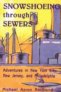 Cover image for Snowshoeing Through Sewers: Adventures in New York City, New Jersey, and Philadelphia