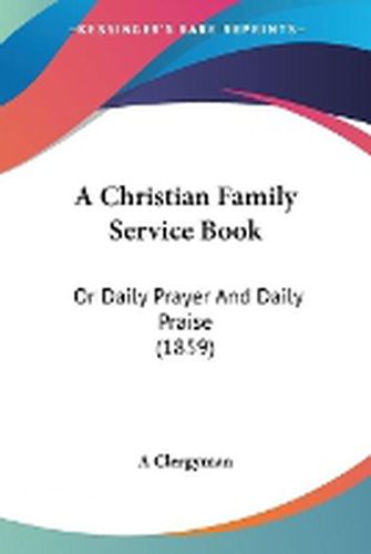 Cover image for A Christian Family Service Book: Or Daily Prayer And Daily Praise (1859)