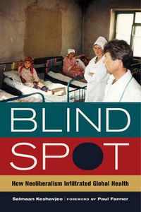 Cover image for Blind Spot: How Neoliberalism Infiltrated Global Health