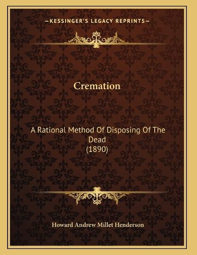 Cover image for Cremation: A Rational Method of Disposing of the Dead (1890)