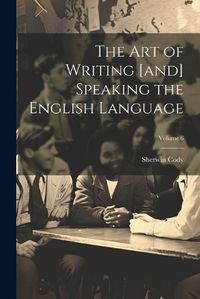 Cover image for The art of Writing [and] Speaking the English Language; Volume 6