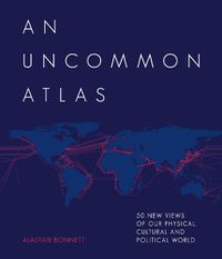 Cover image for An Uncommon Atlas: 50 new views of our physical, cultural and political world
