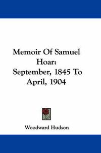 Cover image for Memoir of Samuel Hoar: September, 1845 to April, 1904