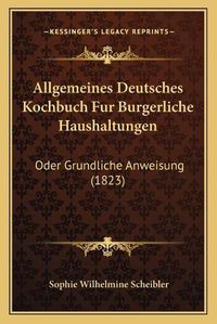 Cover image for Allgemeines Deutsches Kochbuch Fur Burgerliche Haushaltungen: Oder Grundliche Anweisung (1823)