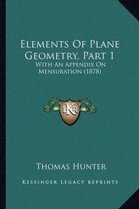 Cover image for Elements of Plane Geometry, Part 1: With an Appendix on Mensuration (1878)