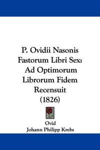 Cover image for P. Ovidii Nasonis Fastorum Libri Sex: Ad Optimorum Librorum Fidem Recensuit (1826)