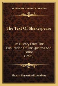 Cover image for The Text of Shakespeare: Its History from the Publication of the Quartos and Folios (1906)