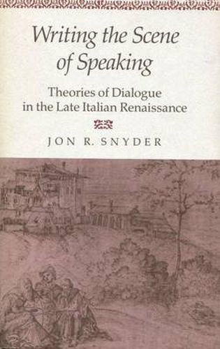 Cover image for Writing the Scene of Speaking: Theories of Dialogue in the Late Italian Renaissance