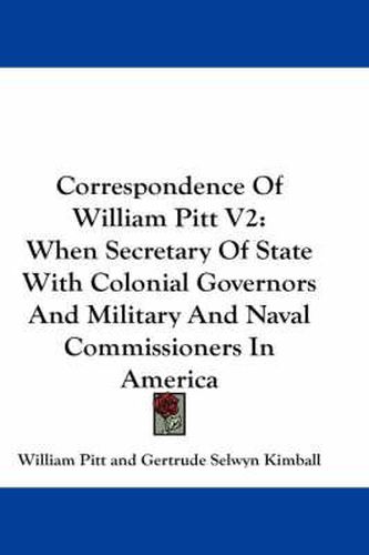 Cover image for Correspondence of William Pitt V2: When Secretary of State with Colonial Governors and Military and Naval Commissioners in America
