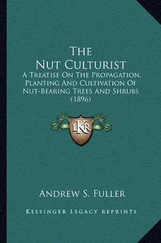 Cover image for The Nut Culturist: A Treatise on the Propagation, Planting and Cultivation of Nut-Bearing Trees and Shrubs (1896)