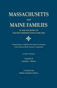 Cover image for Massachusetts and Maine Families in the Ancestry of Walter Goodwin Davis: A Reprinting, in Alphabetical Order by Surname, of the Sixteen Multi-Ancestor Compendia. in Three Volumes. Volume II: Gardner-Moses