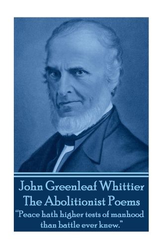 John Greenleaf Whitter's The Abolitionist Poems: Peace hath higher tests of manhood than battle ever knew.