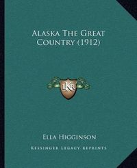 Cover image for Alaska the Great Country (1912)