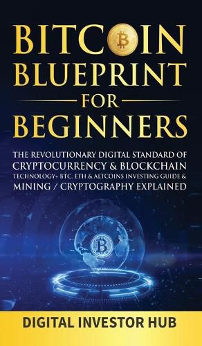 Cover image for Bitcoin Blueprint For Beginners: The Revolutionary Digital Standard Of Cryptocurrency& Blockchain Technology+ BTC, ETH& Altcoins Investing Guide& Mining / Cryptography Explained